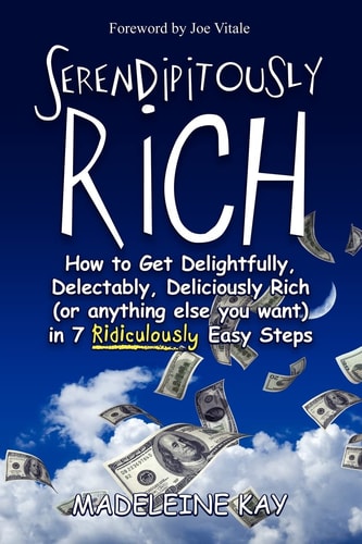 Serendipitously Rich How to Get Delightfully, Delectably, Deliciously Rich (or Anything Else You Want) in 7 Ridiculously Easy Steps