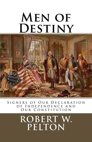 Men of Destiny Signers of Our Declaration of Independence and Our Constitution