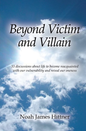 Beyond Victim and Villain 33 Discussions about Life to Become Reacquainted with Our Vulnerability and Reveal Our Oneness