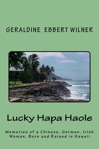 Lucky Hapa Haole Memories of a Chinese, German, Irish Woman, Born and Raised in Hawaii
