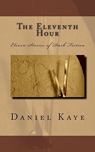 The Eleventh Hour A Collection of Eleven Dark Fiction Short Stories by Published Author, Daniel Kaye.