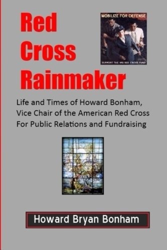 Red Cross Rainmaker Memoirs of Howard Bonham Sr. , Vice Chair of American Red Cross for Public Informaton and Fundraising