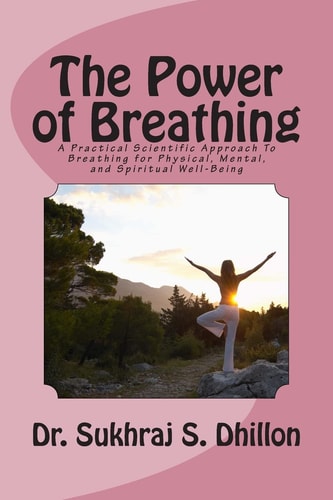 The Power of Breathing A Practical Scientific Approach To Breathing for Physical, Mental, and Spiritual Well-Being Based on Ancient Experiences of the East and Scientific Experimentation of the West