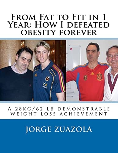 From Fat to Fit in 1 Year - How I Defeated Obesity Forever A 28 Kg/62 Lb Demonstrable Weight Loss Achievement