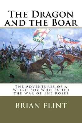 The Dragon and the Boar The Adventures of a Welsh Boy Who Ended the War of The Roses