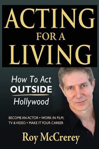 Acting for a Living How to Act Outside Hollywood - Become an Actor; Work in Film, TV and Video; Make it Your Career