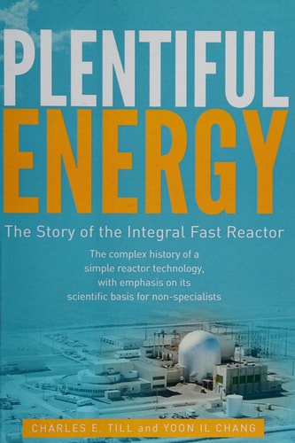 Plentiful Energy The Story of the Integral Fast Reactor, the Complex History of a Simple Reactor Technoloogy, with Emphasis on Its Scientific Basis for Non-specialists