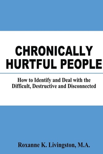 Chronically Hurtful People How to Identify and Deal with the Difficult, Destructive and Disconnected