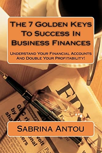 The 7 Golden Keys To Success In Business Finances Understand Your Financial Accounts And Double Your Profitability!