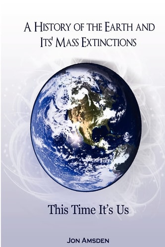 A History of the Earth and Its Mass Extinctions This Time It's Us