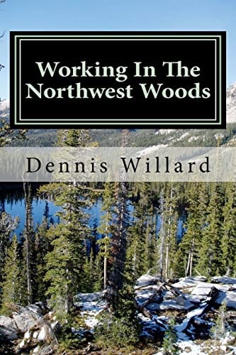 Working In The Northwest Woods A Personal History of a Decade Spent Working in the Forests of the Northwest.