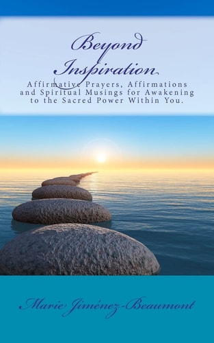 Beyond Inspiration Affirmative Prayers, Affirmations and Spiritual Musings for Awakening to the Sacred Power Within You.