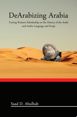 DeArabizing Arabia Tracing Western Scholarship on the History of the Arabs and Arabic Language and Script