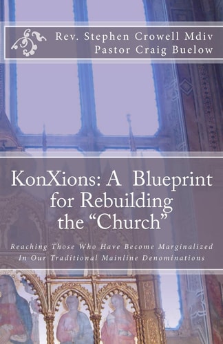 KonXions A Blueprint for Rebuilding the "Church" Reaching Those who Have Become Marginalized in Our Traditional Mainline Denominations