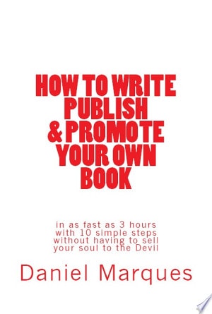 How to Write, Publish and Promote Your Own Book In as Fast as 3 Hours with 10 Steps and Without Having to Sell Your Soul to the Devil