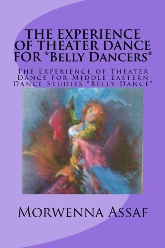 The EXPERIENCE of THEATER DANCE for *Belly Dancers* The Experience of Theater Dance for Middle Eastern Dance Studies *Belly Dance*