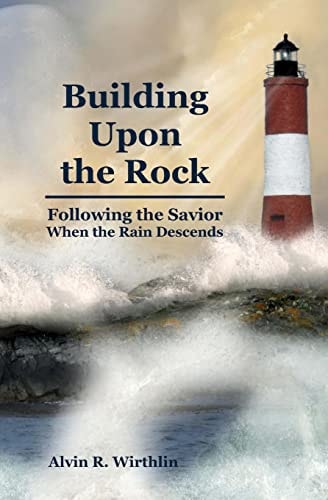 Building Upon the Rock Following the Savior When the Rain Descends