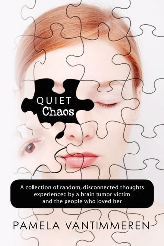 Quiet Chaos A Collection of Random, Disconnected Thoughts Experienced by a Brain Tumor Victim and Those Who Loved Her