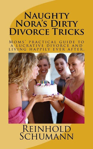 Naughty Nora's Dirty Divorce Tricks Moms' Practical Guide to a Lucrative Divorce and Living Happily Ever After.