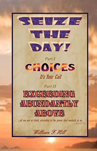 Seize the Day! Choices--It's Your Call and Exceeding Abundantly Above
