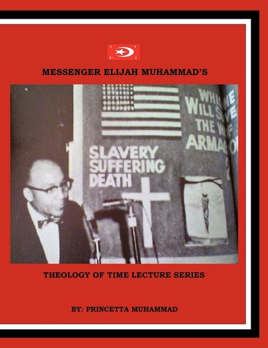 Messenger Elijah Muhammad's Theology of Time Lecture Series Transcribed from the Audio Cassettes of Messenger Elijah Muhammad (dated June 4, 1972 Through October 29, 1972)