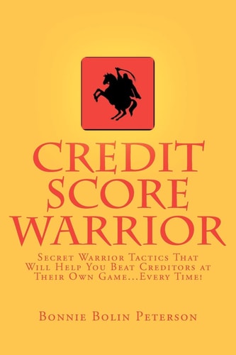 Credit Score Warrior Secret Warrior Tactics That Will Help You Beat Creditors at Their Own Game... Every Time!