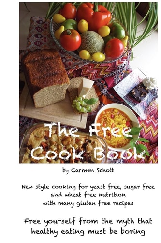 The Free Cook Book New Style of Cooking and Baking: Yeast Free, Sugar Free, Wheat Free with Many Gluten Free Recipes, Free Yourself from the Believe that Healthy Food Must be Boring