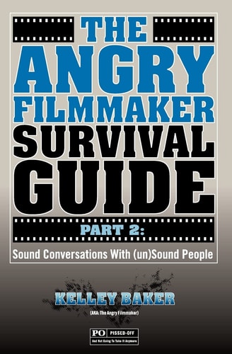 The Angry Filmmaker Survival Guide Part 2 Sound Conversations With (un)Sound People