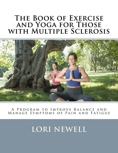 The Book of Exercise and Yoga for Those with Multiple Sclerosis A Program to Improve Balance and Manage Symptoms of Pain and Fatigue