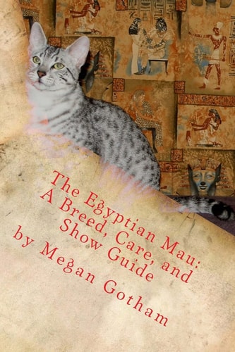 The Egyptian Mau A Breed, Care, and Show Guide