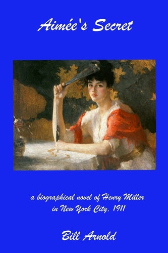 Aimee's Secret A Biographical Novel of Henry Miller in New York City, 1911