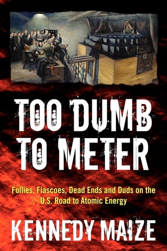 Too Dumb to Meter Follies, Fiascoes, Dead Ends and Duds on the U.S. Road to Atomic Energy