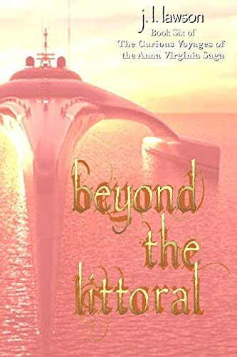 Beyond the Littoral Book Six of The Curious Voyages of the Anna Virginia Saga