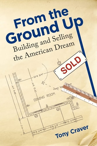 From The Ground Up Building and Selling the American Dream