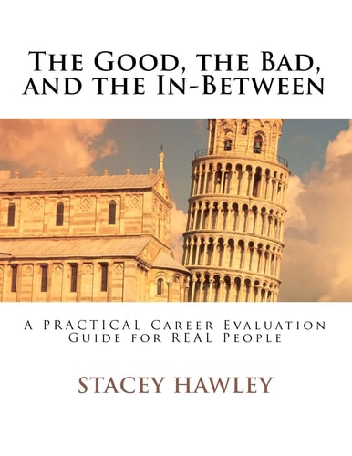 The Good, the Bad, and the In-Between A PRACTICAL Career Evaluation Guide for REAL People