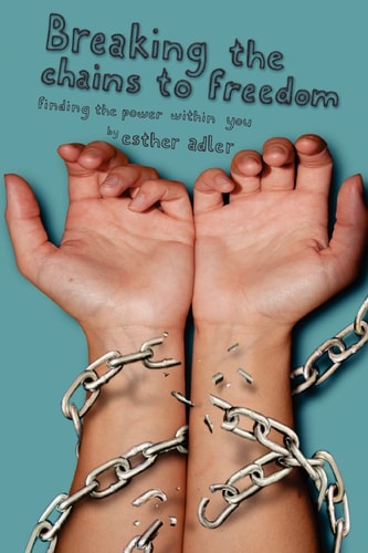 Breaking The Chains To Freedom Finding The Power Within You