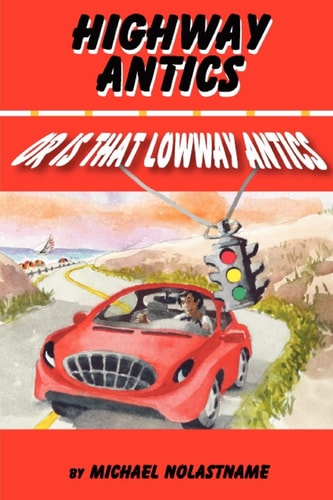 Highway Antics Or Is that (Lowway Antics) Amusing, Satirical Yet Thought-provoking Road Adventures with Obnoxious Drivers