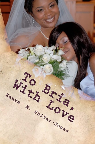To Bria, With Love Tried, True, and Honest Testimonies For Young Ladies Transitioning Into Womanhood