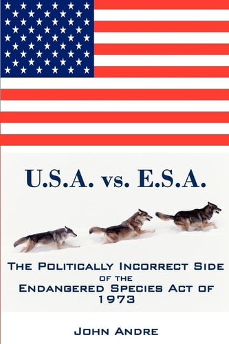 U. S. A. Vs. E. S. A. the Politically Incorrect Side of the Endangered Species Act Of 1973