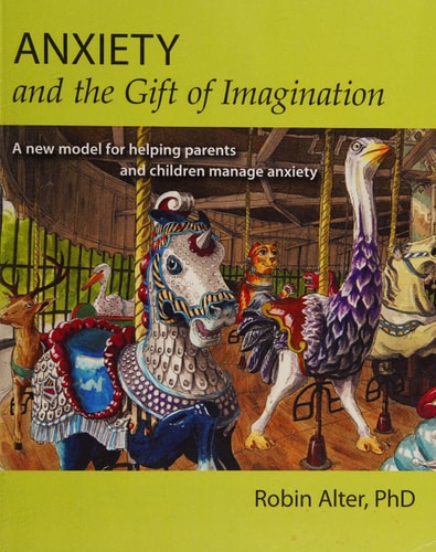Anxiety and the Gift of Imagination A New Model for Helping Parents and Children Manage Anxiety