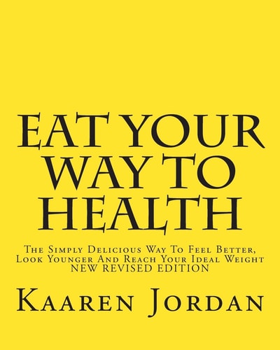 Eat Your Way To Health The Simply Delicious Way To Feel Better, Look Younger And Reach Your Ideal Weight