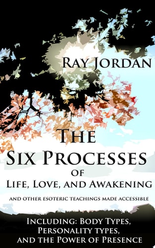 The Six Processes of Life, Love, and Awakening And Other Esoteric Teachings Made Accessible - Including Body Types, Personality Types, and the Power of Presence