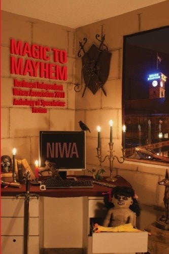 Magic to Mayhem Northwest Independent Writers Association 2011 Anthology of Speculative Fiction