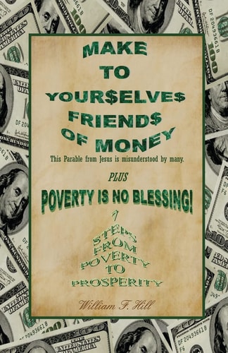 Make to Yourselves Friends of Money Poverty Is No Blessing--7 Steps from Poverty to Prosperity