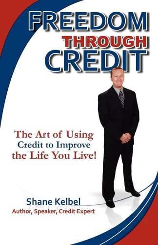 Freedom Through Credit The Art of Using Credit to Improve the Life You Live!