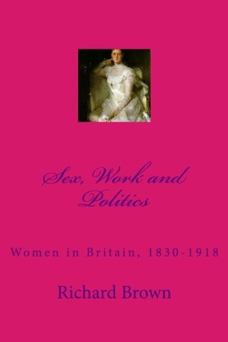Sex, Work and Politics Women in Britain, 1830-1918