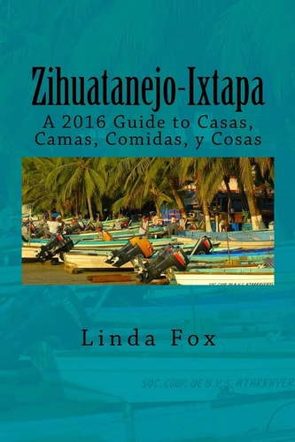 Zihuatanejo-Ixtapa A Guide to Casas, Camas, Comidas Y Cosas