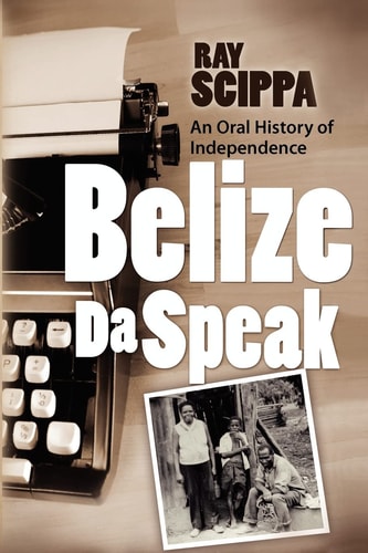 Belize Da Speak An Oral History of Independence