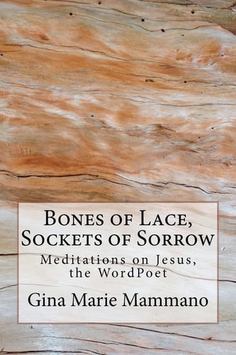 Bones of Lace, Sockets of Sorrow Meditations on Jesus, the WordPoet