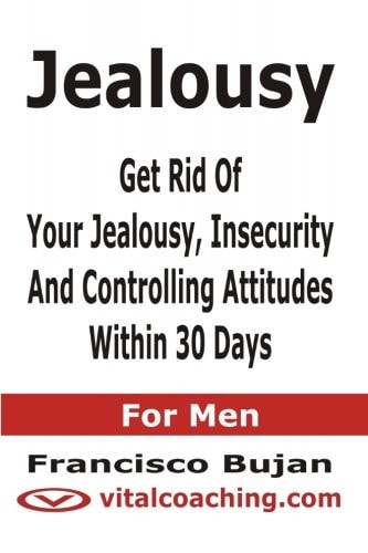 Jealousy - Get Rid Of Your Jealousy, Insecurity And Controlling Attitudes Within 30 Days - For Men